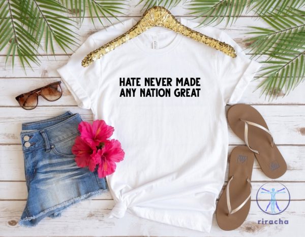 Hate Never Made Any Nation Great T Shirt Hate Never Made Any Nation Great Shirt riracha 4