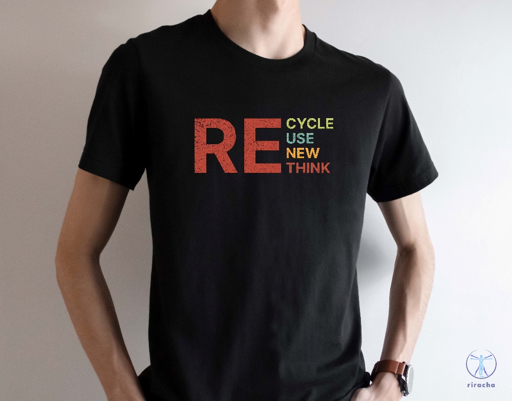 Recycle Reuse Renew Rethink T Shirt Recycle Reuse Renew Rethink Shirt Recycle Reuse Renew Rethink Tshirt