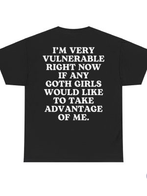 Im Very Vulnerable Right Now If Any Goth Girls Would Like To Take Advantage Of Me Im Very Vulnerable Right Now Shirt riracha 2