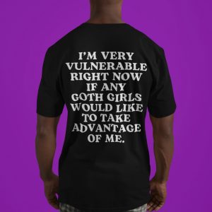 Im Very Vulnerable Right Now If Any Goth Girls Would Like To Take Advantage Of Me Im Very Vulnerable Right Now Shirt riracha 3