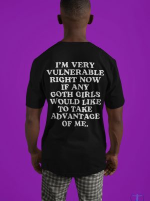 Im Very Vulnerable Right Now If Any Goth Girls Would Like To Take Advantage Of Me Im Very Vulnerable Right Now Shirt riracha 3