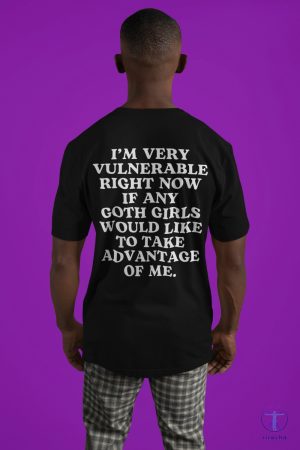 Im Very Vulnerable Right Now If Any Goth Girls Would Like To Take Advantage Of Me Im Very Vulnerable Right Now Shirt riracha 3