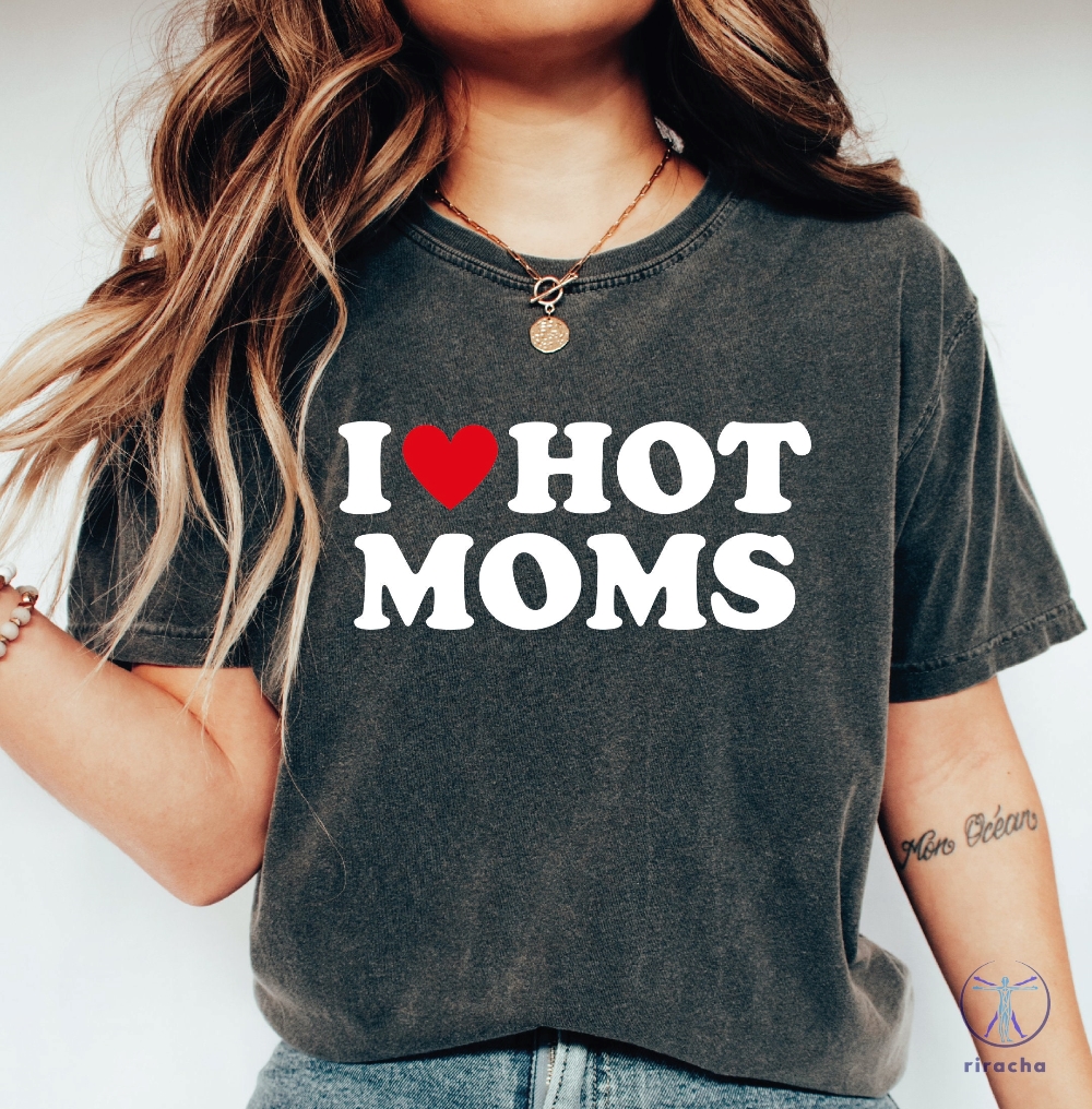 I Love Hot Moms Shirt I Love Hot Moms Funny Graphic Shirt I Heart Hot Moms Shirt