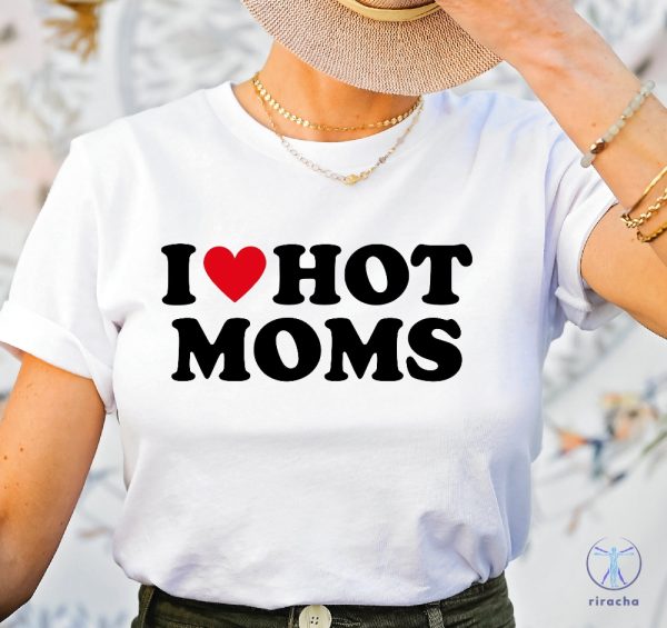 I Love Hot Moms Shirt I Love Hot Moms Funny Graphic Shirt I Heart Hot Moms Shirt riracha 2