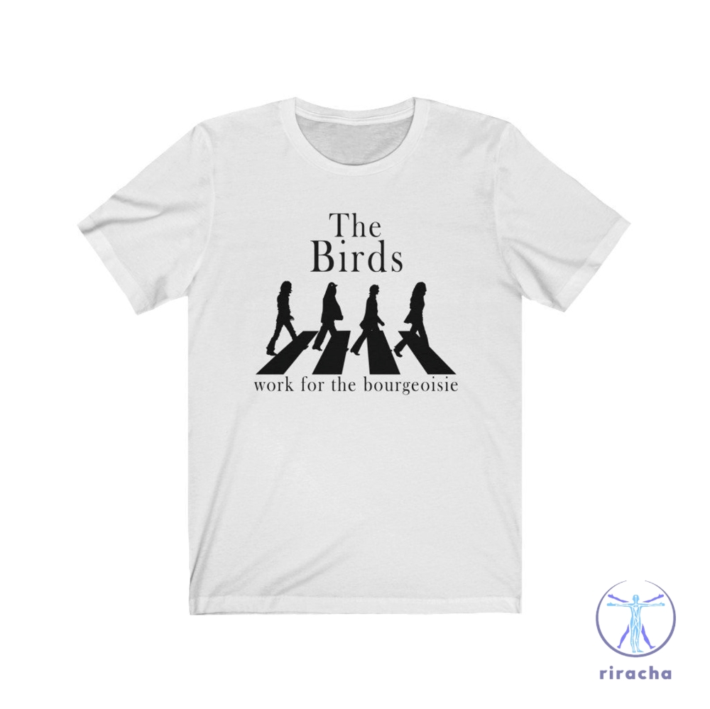 The Birds Work For The Bourgeoisie Shirt The Beatles Icon The Birds Work For The Bourgeoisie Shirt