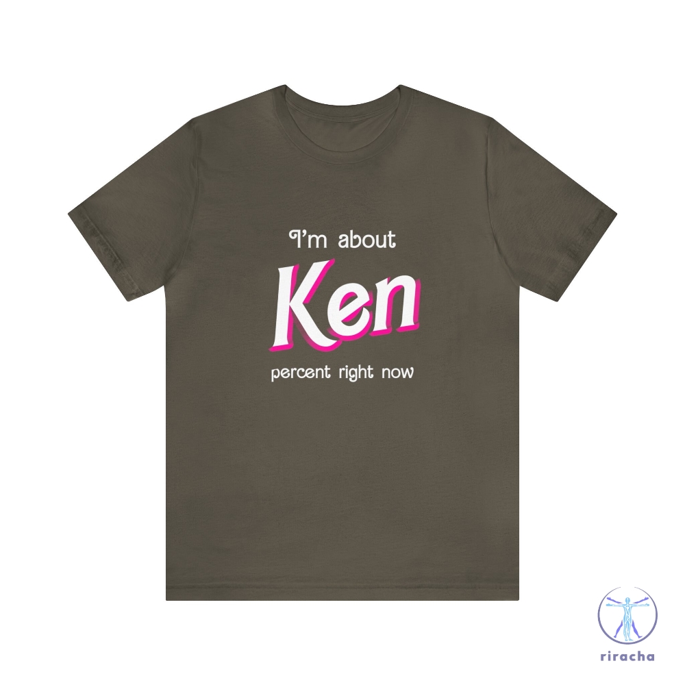 Ken Percent Shirt Im About Ken Percent Right Now Shirt