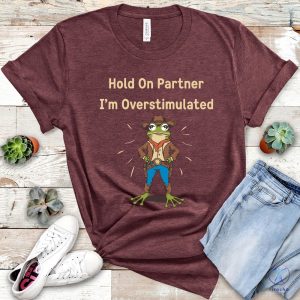 Cowboy Frog Hold On Partner I Am Overstimulated Shirt Hold On Partner Im Overstimulated Shirt riracha 2