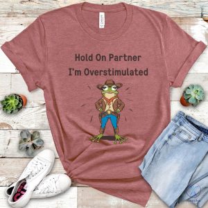 Cowboy Frog Hold On Partner I Am Overstimulated Shirt Hold On Partner Im Overstimulated Shirt riracha 3