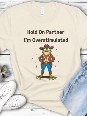 Cowboy Frog Hold On Partner I Am Overstimulated Shirt Hold On Partner Im Overstimulated Shirt riracha 4