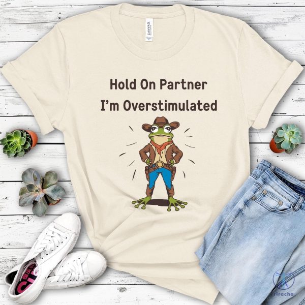 Cowboy Frog Hold On Partner I Am Overstimulated Shirt Hold On Partner Im Overstimulated Shirt riracha 4