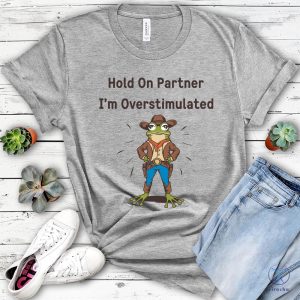 Cowboy Frog Hold On Partner I Am Overstimulated Shirt Hold On Partner Im Overstimulated Shirt riracha 5