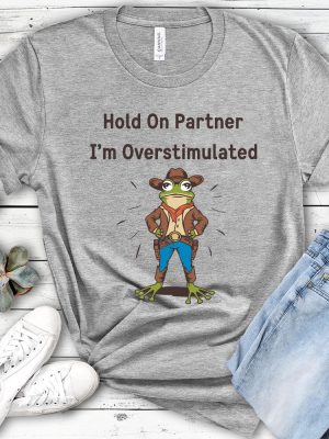 Cowboy Frog Hold On Partner I Am Overstimulated Shirt Hold On Partner Im Overstimulated Shirt riracha 5