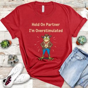 Cowboy Frog Hold On Partner I Am Overstimulated Shirt Hold On Partner Im Overstimulated Shirt riracha 7