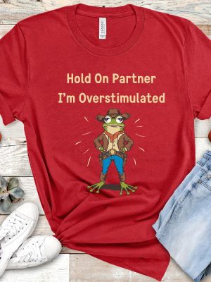 Cowboy Frog Hold On Partner I Am Overstimulated Shirt Hold On Partner Im Overstimulated Shirt riracha 7