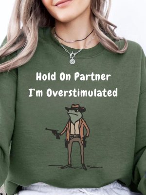 Hold On Partner Im Overstimulated Sweatshirt Cowboy Frog Hoodies Hold On Partner Im Overstimulated Shirt riracha 2