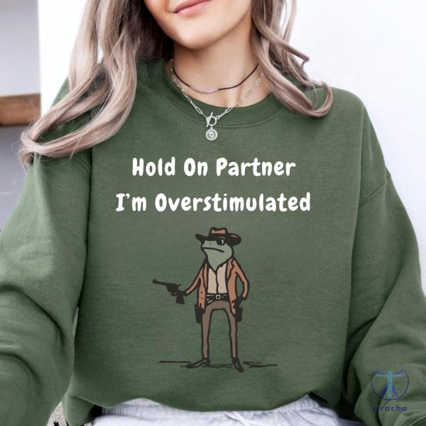 Hold On Partner Im Overstimulated Sweatshirt Cowboy Frog Hoodies Hold On Partner Im Overstimulated Shirt riracha 2