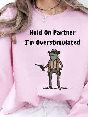 Hold On Partner Im Overstimulated Sweatshirt Cowboy Frog Hoodies Hold On Partner Im Overstimulated Shirt riracha 3