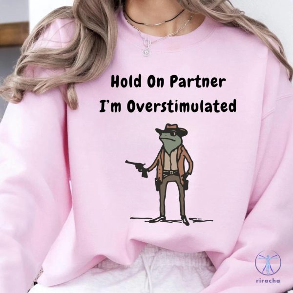 Hold On Partner Im Overstimulated Sweatshirt Cowboy Frog Hoodies Hold On Partner Im Overstimulated Shirt riracha 3