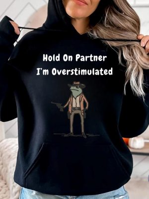 Hold On Partner Im Overstimulated Sweatshirt Cowboy Frog Hoodies Hold On Partner Im Overstimulated Shirt riracha 4