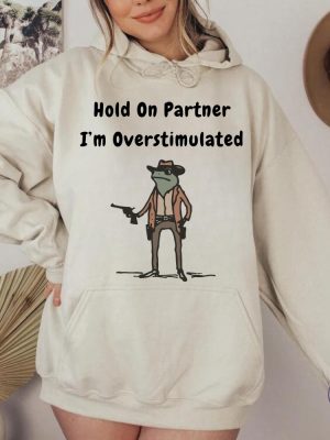 Hold On Partner Im Overstimulated Sweatshirt Cowboy Frog Hoodies Hold On Partner Im Overstimulated Shirt riracha 5