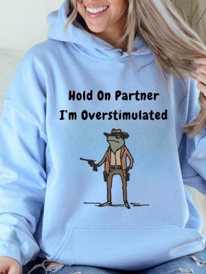 Hold On Partner Im Overstimulated Sweatshirt Cowboy Frog Hoodies Hold On Partner Im Overstimulated Shirt riracha 6