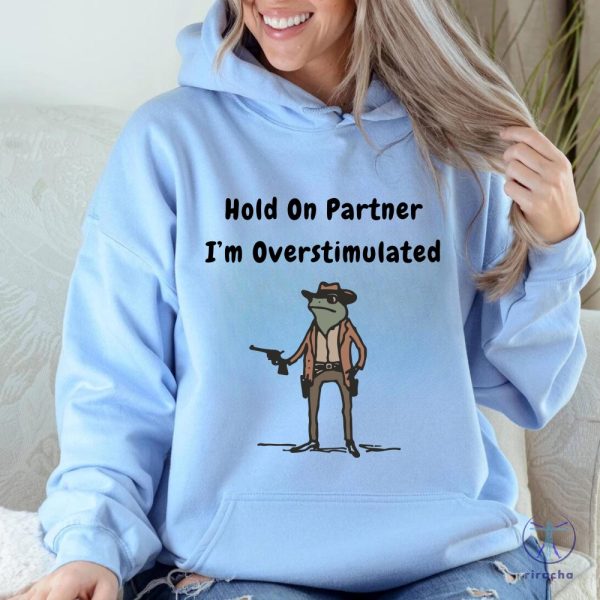 Hold On Partner Im Overstimulated Sweatshirt Cowboy Frog Hoodies Hold On Partner Im Overstimulated Shirt riracha 6