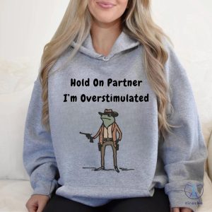 Hold On Partner Im Overstimulated Sweatshirt Cowboy Frog Hoodies Hold On Partner Im Overstimulated Shirt riracha 7