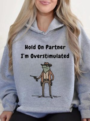 Hold On Partner Im Overstimulated Sweatshirt Cowboy Frog Hoodies Hold On Partner Im Overstimulated Shirt riracha 7