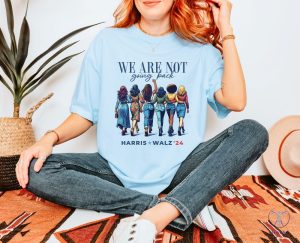 We Are Not Going Back Shirt Kamala Harris Walz Shirt riracha 10