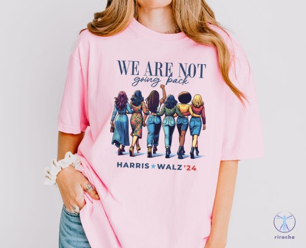 We Are Not Going Back Shirt Kamala Harris Walz Shirt riracha 3