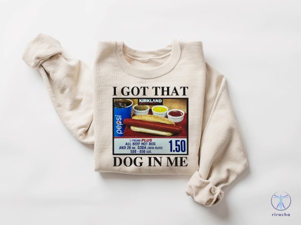 I Got That Dog In Me Shirt Hotdog Shirt Meme Shirts Funny T Shirts I Got That Dog In Me Costco Shirt riracha 3