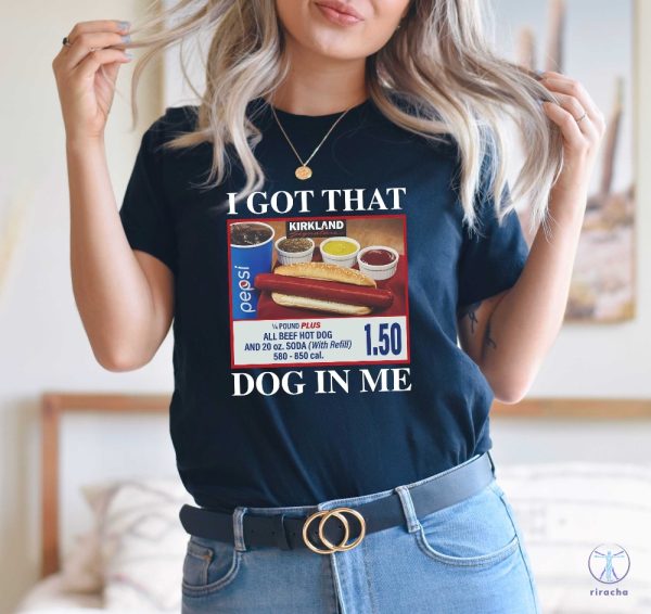 I Got That Dog In Me Shirt Hotdog Shirt Funny T Shirts I Got That Dog In Me Costco Shirt riracha 1