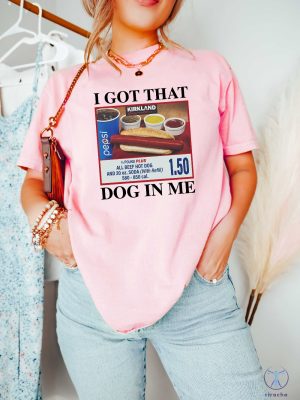 I Got That Dog In Me Shirt Hotdog Shirt Funny T Shirts I Got That Dog In Me Costco Shirt riracha 3