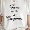 Jesus Was A Carpenter T Shirt Trending Unisex Tee Shirt Jesus Was A Carpenter Shirt riracha 1