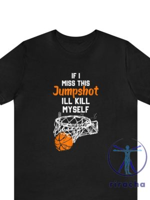 If I Miss This Jumpshot Ill Kill Myself Shirt If I Miss This Jumpshot T Shirt If I Miss This Jumpshot Shirt Hoodie Sweatshirt riracha 5