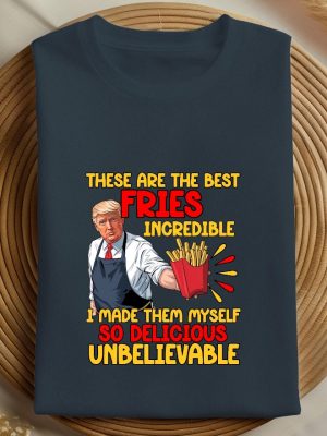 These Are The Best Fries Incredible I Made Them Myself So Delicious Unbelievable T Shirt Make Fries Great Again T Shirt Trump Mcdonalds Shirt riracha 4