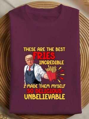 These Are The Best Fries Incredible I Made Them Myself So Delicious Unbelievable T Shirt Make Fries Great Again T Shirt Trump Mcdonalds Shirt riracha 5