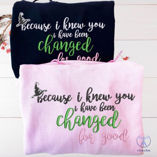 Wicked Because I Knew You I Have Been Changed For Good Embroidered Shirt Sweatshirt Wicked Change For Good Shirt Unique Quote Shirt riracha 3