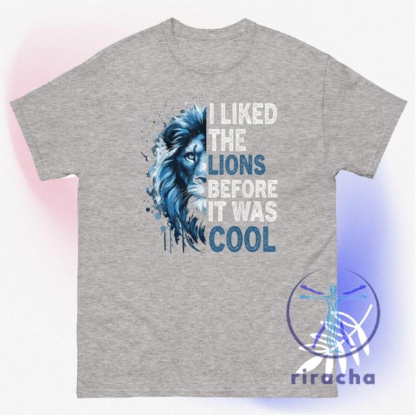 Detroit Lions I Liked The Lions Before It Was Cool T Shirt Hoodie Sweatshirt Gear Tee Gifts For Lions Fan Unisex Tee Game Day Men Women Unique riracha 2