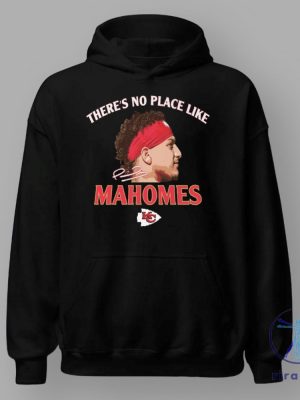 Theres No Place Like Mahomes Chiefs Tshirt Hoodie Sweatshirt Kansas City Kc Chiefs Tee Shirts Gifts For Fan Mens Womens Birthday Funny Shirt riracha 1 2