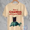 Guinness Turtle Shirt Hoodie Sweatshirt Guinness T Shirt Have A Guinness When Youre Tired Shirt Happy Turtle Tshirt Guinness Beer Shirts riracha 1