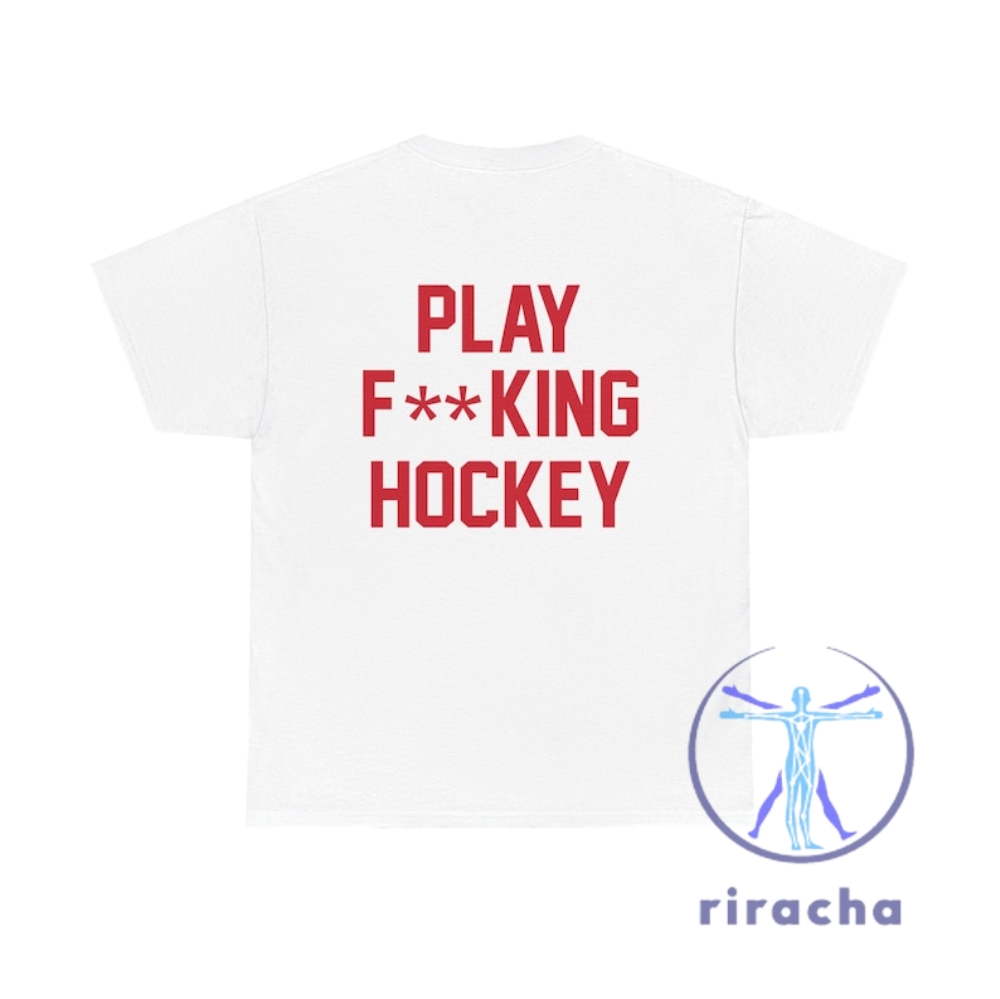 Detroit Red Wings Play Fucking Hockey Unisex T Shirt Hoodie Sweatshirt Todd Mclellan Tee Dual Sided White Shirt Hockey Fan Gift Nhl Apparel riracha 1